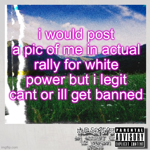 HuaSpring Temp | i would post a pic of me in actual rally for white power but i legit cant or ill get banned | image tagged in huaspring temp | made w/ Imgflip meme maker