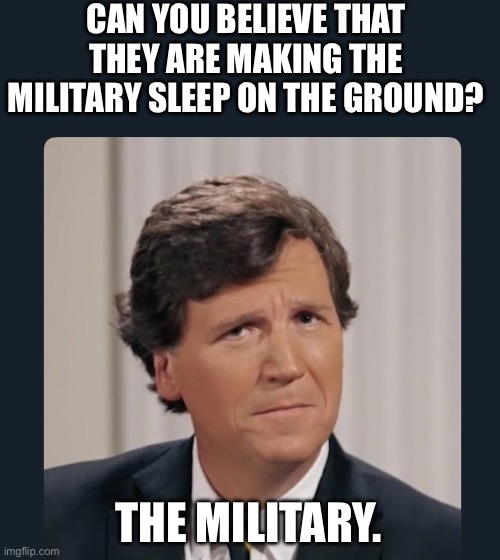 Liberal don’t know. | CAN YOU BELIEVE THAT THEY ARE MAKING THE MILITARY SLEEP ON THE GROUND? THE MILITARY. | made w/ Imgflip meme maker
