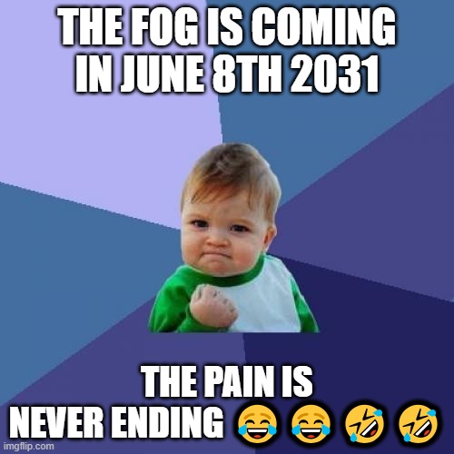 Success Kid | THE FOG IS COMING IN JUNE 8TH 2031; THE PAIN IS NEVER ENDING 😂😂🤣🤣 | image tagged in memes,success kid,help me | made w/ Imgflip meme maker
