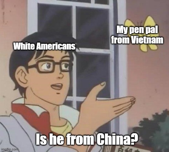 My Pen Pal From Vietnam | My pen pal from Vietnam; White Americans; Is he from China? | image tagged in memes,is this a pigeon | made w/ Imgflip meme maker