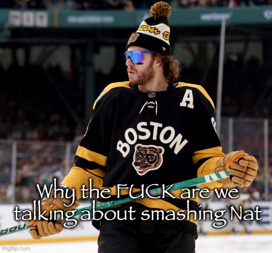 Least smashable here | Why the FUCK are we talking about smashing Nat | image tagged in pasta | made w/ Imgflip meme maker