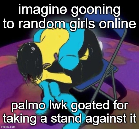 Mark chair | imagine gooning to random girls online; palmo lwk goated for taking a stand against it | image tagged in mark chair | made w/ Imgflip meme maker