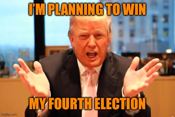 trump birthday meme | I’M PLANNING TO WIN MY FOURTH ELECTION | image tagged in trump birthday meme | made w/ Imgflip meme maker