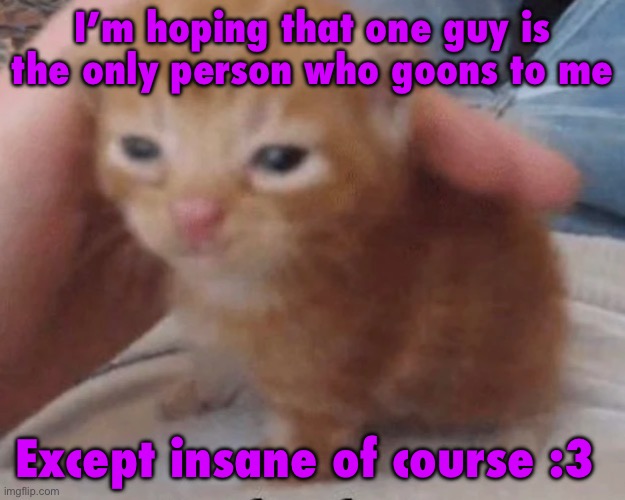 Herbert | I’m hoping that one guy is the only person who goons to me; Except insane of course :3 | image tagged in herbert | made w/ Imgflip meme maker
