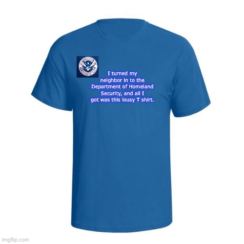 Christian T-Shirt | I turned my neighbor in to the Department of Homeland Security, and all I got was this lousy T shirt. | image tagged in department of homeland security t shirt | made w/ Imgflip meme maker