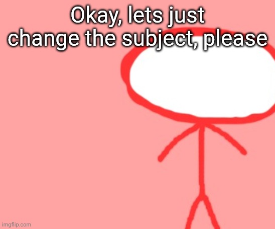 bombus | Okay, lets just change the subject, please | image tagged in bombus | made w/ Imgflip meme maker