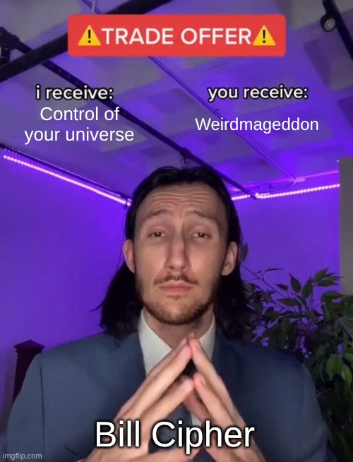 Bill Cipher be like... | Control of your universe; Weirdmageddon; Bill Cipher | image tagged in trade offer | made w/ Imgflip meme maker