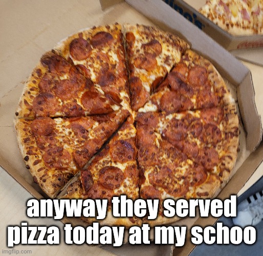 mfgghhgh dominos | anyway they served pizza today at my schoo | made w/ Imgflip meme maker