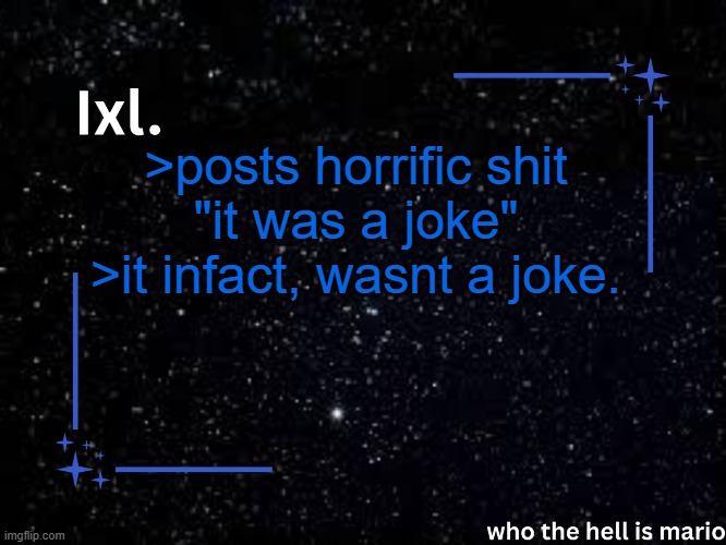 Ixl temp | >posts horrific shit
"it was a joke"
>it infact, wasnt a joke. | image tagged in ixl temp | made w/ Imgflip meme maker
