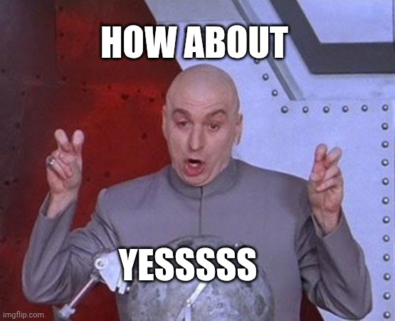 How about yess | HOW ABOUT; YESSSSS | image tagged in memes,dr evil laser | made w/ Imgflip meme maker