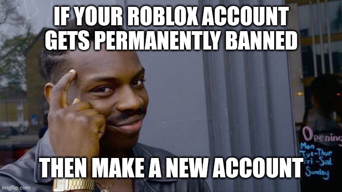 try this if your roblox account gets permanently banned | IF YOUR ROBLOX ACCOUNT GETS PERMANENTLY BANNED; THEN MAKE A NEW ACCOUNT | image tagged in memes,roll safe think about it | made w/ Imgflip meme maker