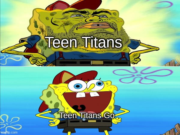 Comparing an original and reboot | Teen Titans; Teen Titans Go | image tagged in memes,funny,spongebob,cartoon,teen titans | made w/ Imgflip meme maker