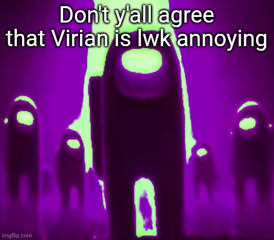 He's offline now so this is a safe space(I'm his bro so I needa trash talk him) | Don't y'all agree that Virian is lwk annoying | image tagged in purple anogos | made w/ Imgflip meme maker