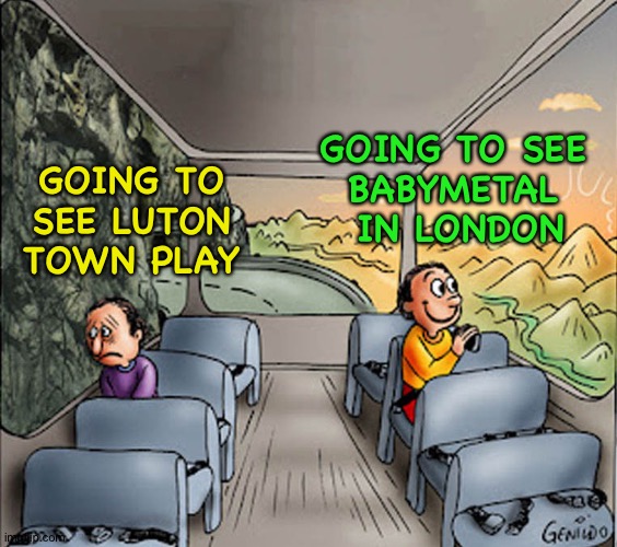 One is fun, the other more like torture | GOING TO SEE 
BABYMETAL 
IN LONDON; GOING TO SEE LUTON TOWN PLAY | image tagged in two guys on a bus | made w/ Imgflip meme maker