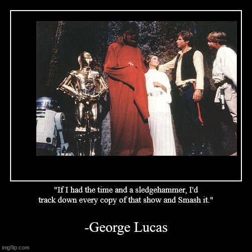 "If I had the time and a sledgehammer, I'd track down every copy of that show and Smash it." | -George Lucas | image tagged in funny,demotivationals,memes,star wars,george lucas | made w/ Imgflip demotivational maker