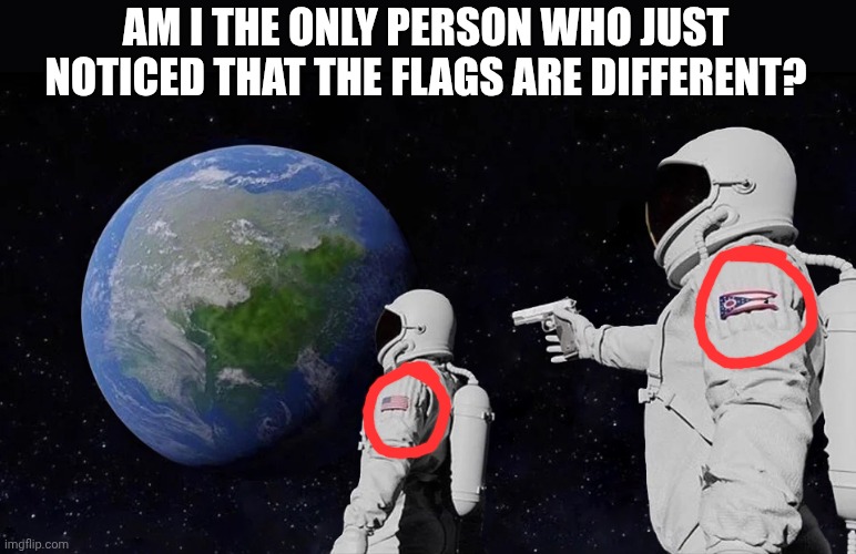 Wait, hold up | AM I THE ONLY PERSON WHO JUST NOTICED THAT THE FLAGS ARE DIFFERENT? | image tagged in memes,always has been | made w/ Imgflip meme maker
