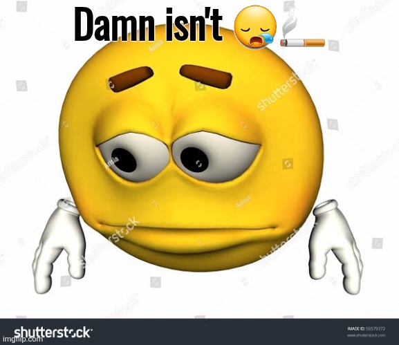 Sad stock emoji without watermark | Damn isn't 😪🚬 | image tagged in sad stock emoji without watermark | made w/ Imgflip meme maker