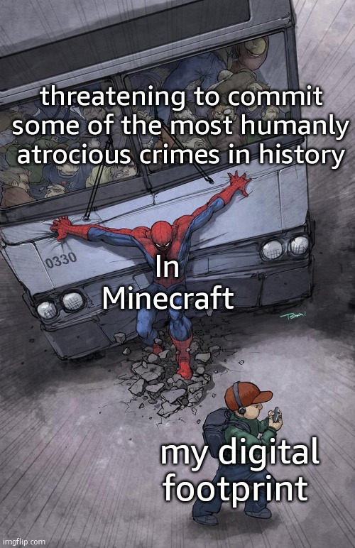 in minecraft | threatening to commit some of the most humanly atrocious crimes in history; In Minecraft; my digital footprint | image tagged in spiderman bus | made w/ Imgflip meme maker