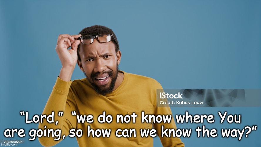 Do You Know The Way? | “Lord,”  “we do not know where You are going, so how can we know the way?” | image tagged in the way,the truth,the life | made w/ Imgflip meme maker