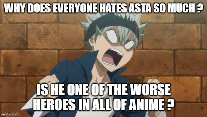 why does everyone hate asta ? | WHY DOES EVERYONE HATES ASTA SO MUCH ? IS HE ONE OF THE WORSE HEROES IN ALL OF ANIME ? | image tagged in black clover asta angry,everyone hates me,black shows,anime,oh god why,the worse | made w/ Imgflip meme maker