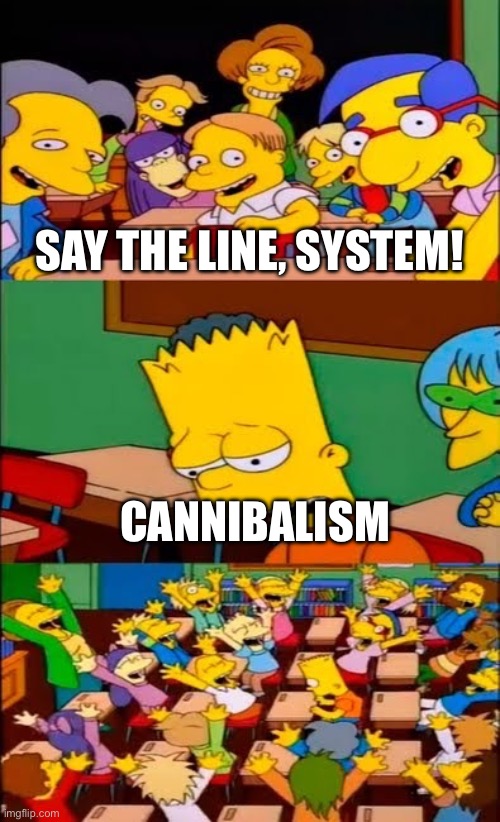 System on every Anchor post | SAY THE LINE, SYSTEM! CANNIBALISM | image tagged in say the line bart simpsons,heya kid im the great sans of topic | made w/ Imgflip meme maker