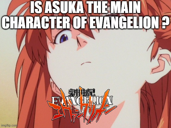 is asuka the main character of evangelion ? | IS ASUKA THE MAIN CHARACTER OF EVANGELION ? | image tagged in neon genesis evangelion,asuka langley soryu,the main character,female leads,anime meme,questions | made w/ Imgflip meme maker