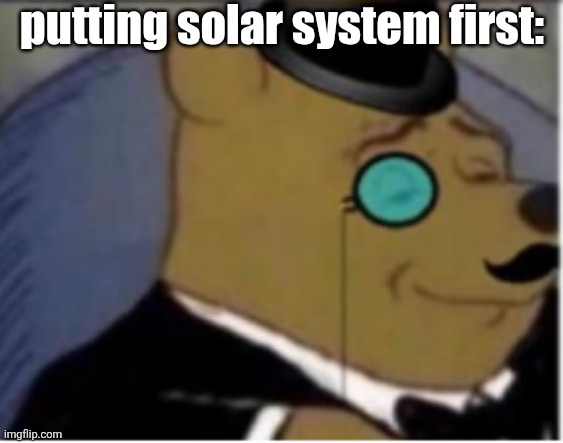 putting solar system first: | image tagged in tuxedo winnie pooh 3rd panel | made w/ Imgflip meme maker