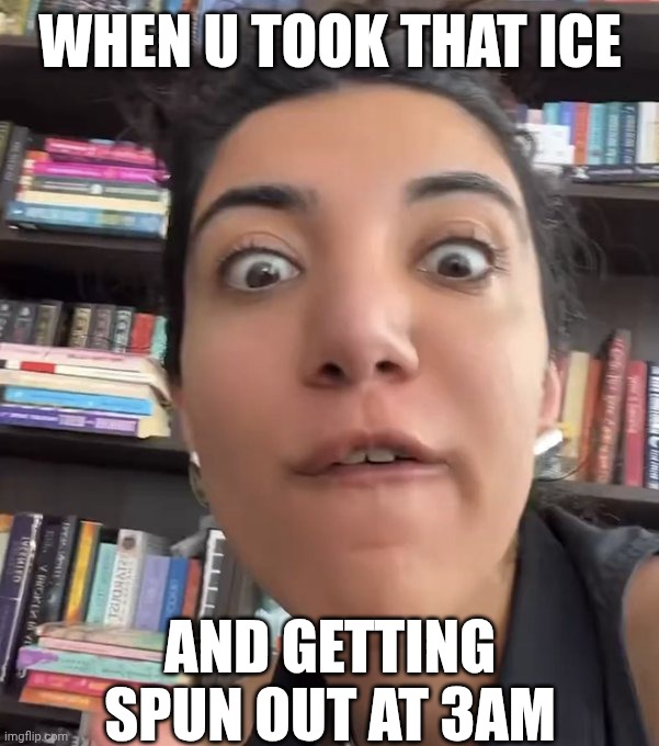 3am crazy woman | WHEN U TOOK THAT ICE; AND GETTING SPUN OUT AT 3AM | image tagged in 3am crazy woman | made w/ Imgflip meme maker
