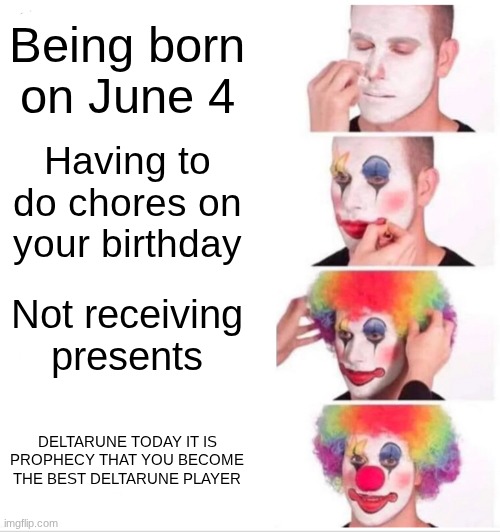 I'm a bit late for this aren't i :( this happened to me on my birthday (guess what day I was born) | Being born on June 4; Having to do chores on your birthday; Not receiving presents; DELTARUNE TODAY IT IS PROPHECY THAT YOU BECOME THE BEST DELTARUNE PLAYER | image tagged in memes,clown applying makeup,man i'm dead | made w/ Imgflip meme maker