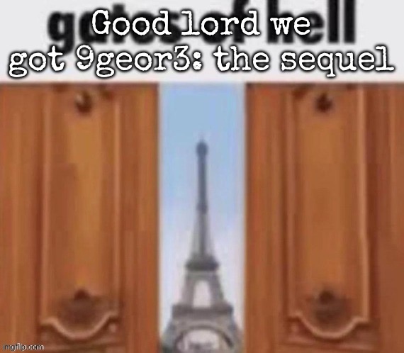 The gates of hell | Good lord we got 9geor3: the sequel | image tagged in the gates of hell,msmg | made w/ Imgflip meme maker