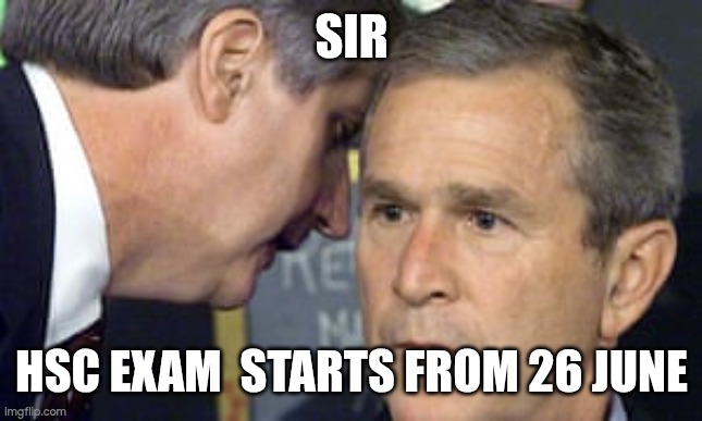 HSC 2025 | SIR; HSC EXAM  STARTS FROM 26 JUNE | image tagged in george bush 9/11 | made w/ Imgflip meme maker