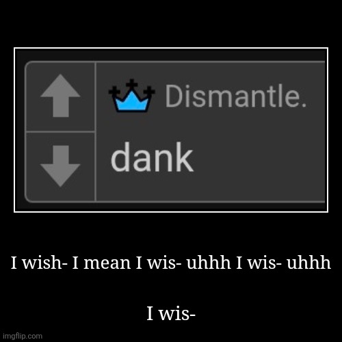 I wish- I mean I wis- uhhh I wis- uhhh | I wis- | image tagged in funny,demotivationals | made w/ Imgflip demotivational maker
