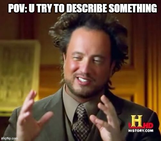 big | POV: U TRY TO DESCRIBE SOMETHING | image tagged in memes,ancient aliens | made w/ Imgflip meme maker
