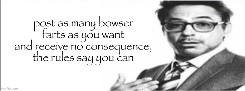 Robert Downey Jr's comments | post as many bowser farts as you want and receive no consequence, the rules say you can | image tagged in robert downey jr's comments | made w/ Imgflip meme maker
