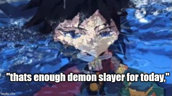 "thats enough demon slayer for today," | made w/ Imgflip meme maker