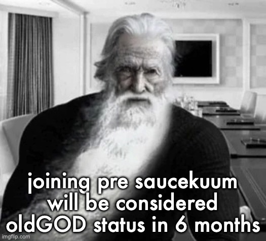 Old Gigachad | joining pre saucekuum will be considered oldGOD status in 6 months | image tagged in old gigachad | made w/ Imgflip meme maker