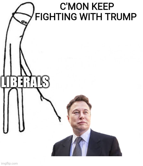 c'mon do something | C'MON KEEP FIGHTING WITH TRUMP LIBERALS | image tagged in c'mon do something | made w/ Imgflip meme maker