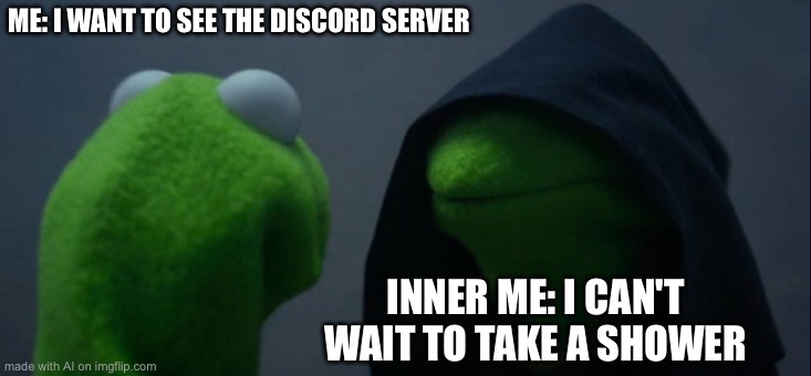 Evil Kermit | ME: I WANT TO SEE THE DISCORD SERVER; INNER ME: I CAN'T WAIT TO TAKE A SHOWER | image tagged in memes,evil kermit | made w/ Imgflip meme maker
