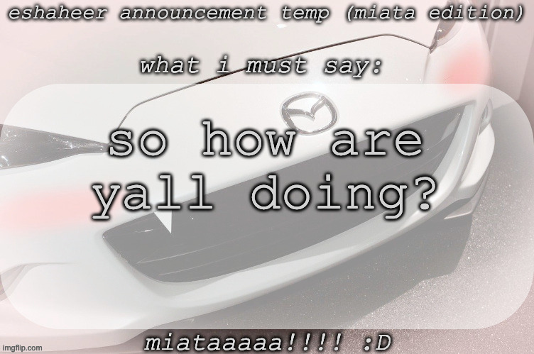 eshaheer announcement temp (miataaa :D) | so how are yall doing? | image tagged in eshaheer announcement temp miataaa d | made w/ Imgflip meme maker