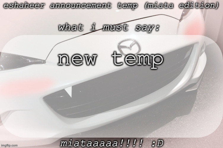 eshaheer announcement temp (miataaa :D) | new temp | image tagged in eshaheer announcement temp miataaa d | made w/ Imgflip meme maker