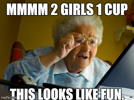 Grandma Finds The Internet | MMMM 2 GIRLS 1 CUP THIS LOOKS LIKE FUN. | image tagged in memes,grandma finds the internet | made w/ Imgflip meme maker