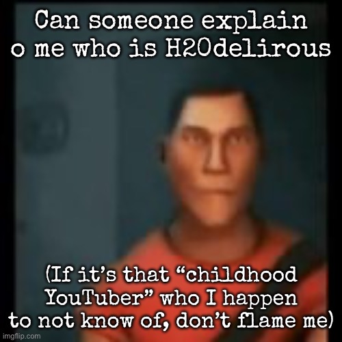 Disappointed Scout | Can someone explain o me who is H20delirous; (If it’s that “childhood YouTuber” who I happen to not know of, don’t flame me) | image tagged in disappointed scout,msmg | made w/ Imgflip meme maker