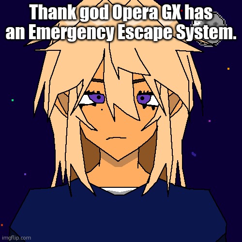 Stardust (thx geta) | Thank god Opera GX has an Emergency Escape System. | image tagged in stardust thx geta | made w/ Imgflip meme maker