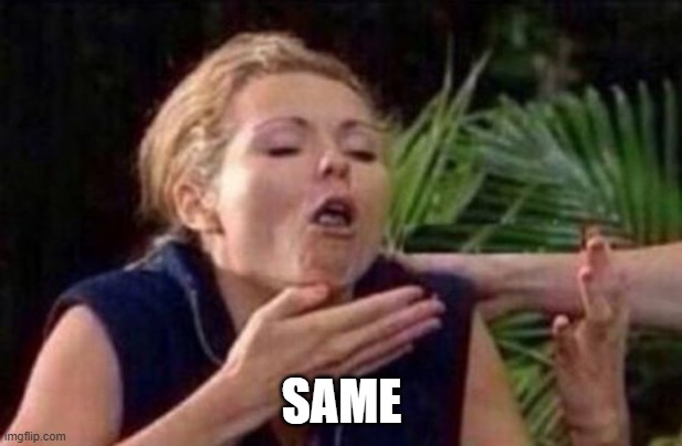 SAME | image tagged in about to puke | made w/ Imgflip meme maker