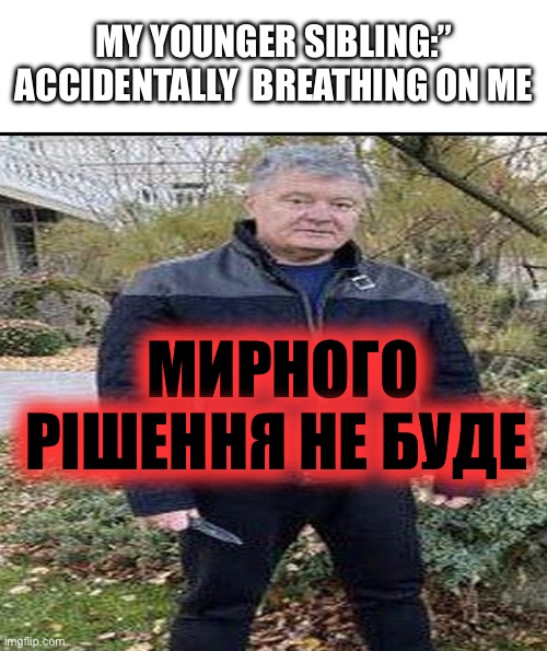 There would be no peaceful solution (text on image) | MY YOUNGER SIBLING:” ACCIDENTALLY  BREATHING ON ME; МИРНОГО РІШЕННЯ НЕ БУДЕ | image tagged in there will be no peaceful solution,siblings,ukraine,fun | made w/ Imgflip meme maker