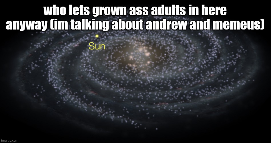 Your exact location but better | who lets grown ass adults in here anyway (im talking about andrew and memeus) | image tagged in your exact location but better | made w/ Imgflip meme maker