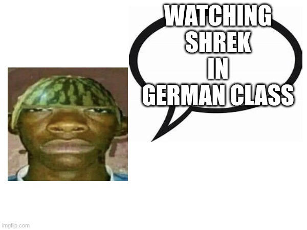 introvertedgeometrydashers announcement template | WATCHING SHREK IN GERMAN CLASS | image tagged in introvertedgeometrydashers announcement template | made w/ Imgflip meme maker