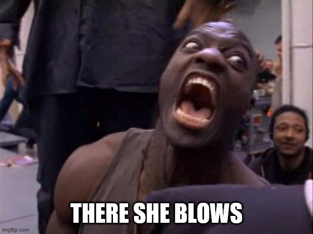 THERE SHE BLOWS | made w/ Imgflip meme maker