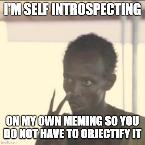 SLASH SLASH SLASH De-resuming after Mediocre Session | I'M SELF INTROSPECTING; ON MY OWN MEMING SO YOU DO NOT HAVE TO OBJECTIFY IT | image tagged in look at me,w/ philosophy,f/ followers,b/ a memedian,o/ inartistry,and if accounts are made of marks then marks aren_t accounts | made w/ Imgflip meme maker
