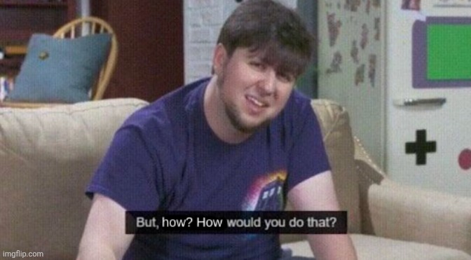 But how how would you do that? | image tagged in but how how would you do that | made w/ Imgflip meme maker